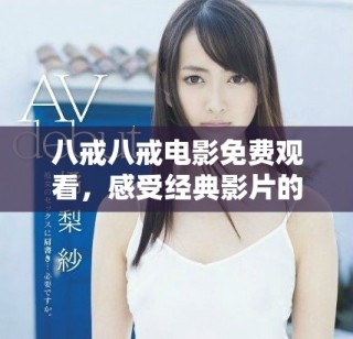 八戒八戒電影免費(fèi)觀看，感受經(jīng)典影片的魅力與情感