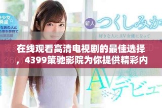 在線觀看高清電視劇的最佳選擇，4399策馳影院為你提供精彩內(nèi)容