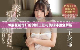 9i麻花制作廠的創(chuàng)新工藝與美味體驗全解析