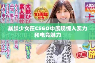 暴躁少女在CSGO中展現(xiàn)驚人實力和電競魅力