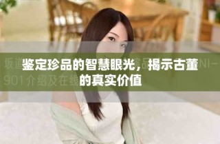 鑒定珍品的智慧眼光，揭示古董的真實價值