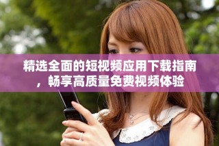 精選全面的短視頻應用下載指南，暢享高質量免費視頻體驗