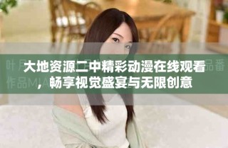大地資源二中精彩動漫在線觀看，暢享視覺盛宴與無限創(chuàng)意