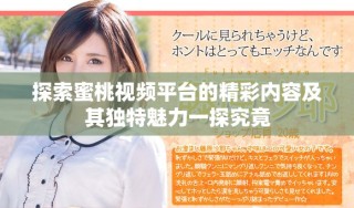 探索蜜桃視頻平臺的精彩內容及其獨特魅力一探究竟