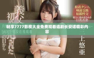暢享7777影視大全免費(fèi)觀看追劇長安諾精彩內(nèi)容
