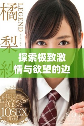 探索極致激情與欲望的邊界，暢游于禁忌之中的世界