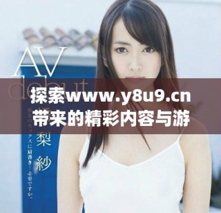 探索www.y8u9.cn帶來的精彩內(nèi)容與游戲體驗(yàn)盡在其中