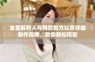 全面解析人與狗膠配方以及詳細(xì)制作指南，助你輕松搭配