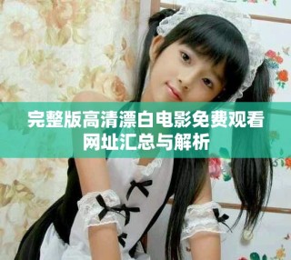 完整版高清漂白電影免費觀看網(wǎng)址匯總與解析