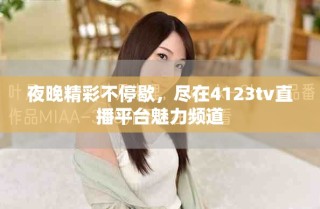 夜晚精彩不停歇，盡在4123tv直播平臺(tái)魅力頻道