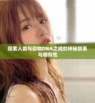 探索人類與動物DNA之間的神秘聯(lián)系與相似性