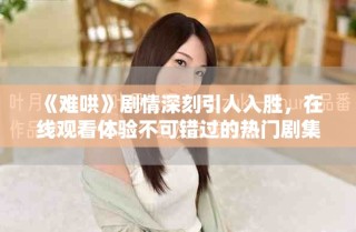 《難哄》劇情深刻引人入勝，在線觀看體驗(yàn)不可錯(cuò)過(guò)的熱門(mén)劇集