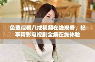 免費觀看八戒視頻在線觀看，暢享精彩電視劇全集在線體驗