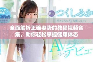 全面解析正確姿勢(shì)的教程視頻合集，助你輕松掌握健康體態(tài)