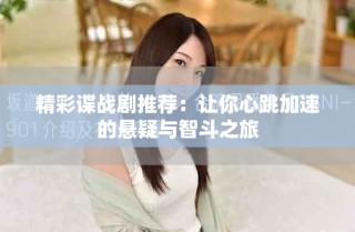 精彩諜戰(zhàn)劇推薦：讓你心跳加速的懸疑與智斗之旅