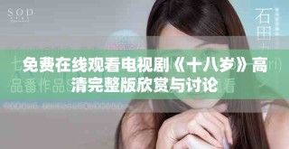 免費(fèi)在線觀看電視劇《十八歲》高清完整版欣賞與討論
