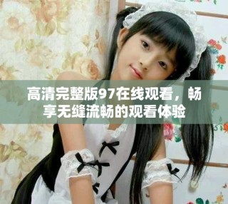 高清完整版97在線觀看，暢享無縫流暢的觀看體驗(yàn)