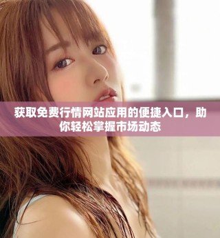 獲取免費行情網(wǎng)站應用的便捷入口，助你輕松掌握市場動態(tài)