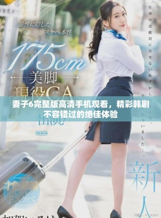 妻子6完整版高清手機(jī)觀看，精彩韓劇不容錯(cuò)過的絕佳體驗(yàn)
