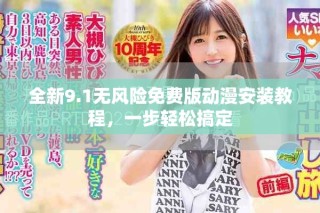 全新9.1無(wú)風(fēng)險(xiǎn)免費(fèi)版動(dòng)漫安裝教程，一步輕松搞定
