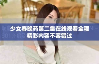 少女春晚藥第二集在線觀看全程精彩內(nèi)容不容錯過