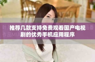 推薦幾款支持免費(fèi)觀看國(guó)產(chǎn)電視劇的優(yōu)秀手機(jī)應(yīng)用程序