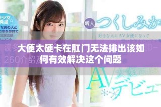 大便太硬卡在肛門無法排出該如何有效解決這個問題