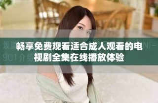 暢享免費(fèi)觀看適合成人觀看的電視劇全集在線播放體驗(yàn)