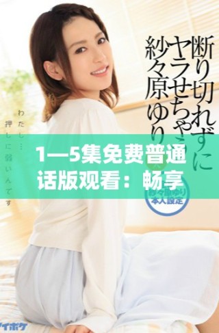 1—5集免費(fèi)普通話版觀看：暢享精彩內(nèi)容不容錯(cuò)過