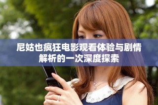 尼姑也瘋狂電影觀看體驗與劇情解析的一次深度探索