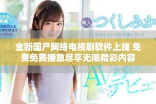 全新國產(chǎn)網(wǎng)絡(luò)電視劇軟件上線 免費免費播放盡享無限精彩內(nèi)容