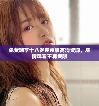 免費暢享十八歲完整版高清資源，盡情觀看不再受限