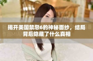 揭開美國禁忌6的神秘面紗，結(jié)局背后隱藏了什么真相