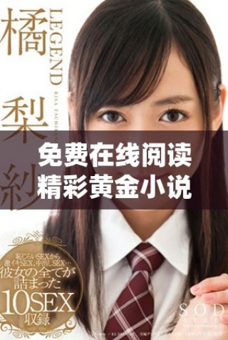 免費(fèi)在線閱讀精彩黃金小說，暢享無限書海魅力