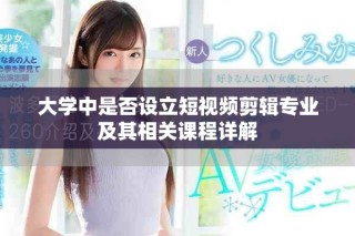 大學(xué)中是否設(shè)立短視頻剪輯專業(yè)及其相關(guān)課程詳解
