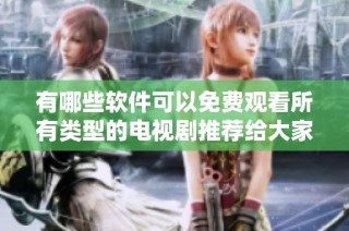 有哪些軟件可以免費(fèi)觀看所有類(lèi)型的電視劇推薦給大家