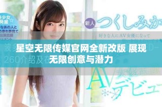 星空無(wú)限傳媒官網(wǎng)全新改版 展現(xiàn)無(wú)限創(chuàng)意與潛力