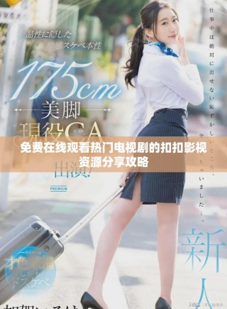 免費在線觀看熱門電視劇的扣扣影視資源分享攻略