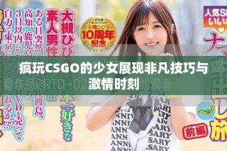 瘋玩CSGO的少女展現(xiàn)非凡技巧與激情時刻