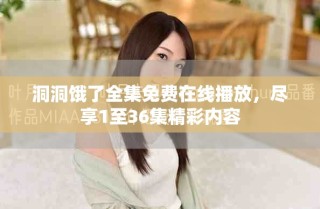 洞洞餓了全集免費(fèi)在線播放，盡享1至36集精彩內(nèi)容