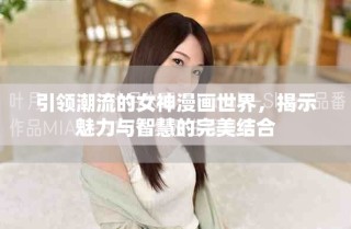 引領(lǐng)潮流的女神漫畫世界，揭示魅力與智慧的完美結(jié)合