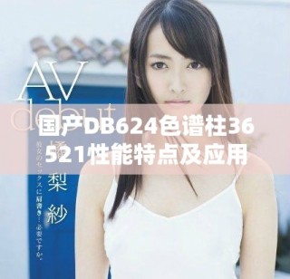國(guó)產(chǎn)DB624色譜柱36521性能特點(diǎn)及應(yīng)用解析