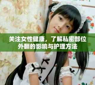 關(guān)注女性健康，了解私密部位外翻的影響與護(hù)理方法
