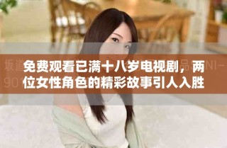 免費(fèi)觀看已滿十八歲電視劇，兩位女性角色的精彩故事引人入勝