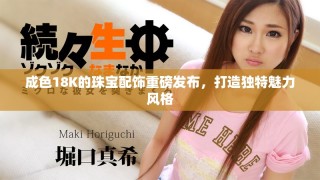 成色18K的珠寶配飾重磅發(fā)布，打造獨(dú)特魅力風(fēng)格