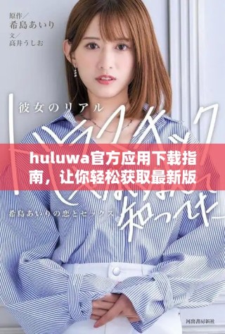 huluwa官方應(yīng)用下載指南，讓你輕松獲取最新版本和功能介紹