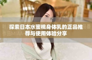 探索日本水蜜桃身體乳的正品推薦與使用體驗(yàn)分享