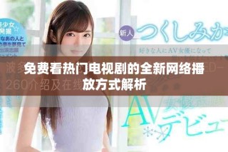 免費(fèi)看熱門(mén)電視劇的全新網(wǎng)絡(luò)播放方式解析