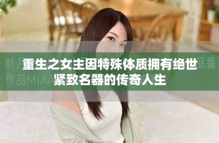 重生之女主因特殊體質(zhì)擁有絕世緊致名器的傳奇人生