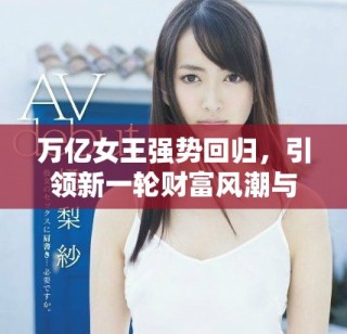 萬億女王強(qiáng)勢(shì)回歸，引領(lǐng)新一輪財(cái)富風(fēng)潮與商業(yè)革命